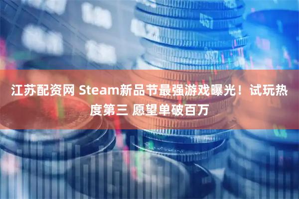 江苏配资网 Steam新品节最强游戏曝光！试玩热度第三 愿望单破百万