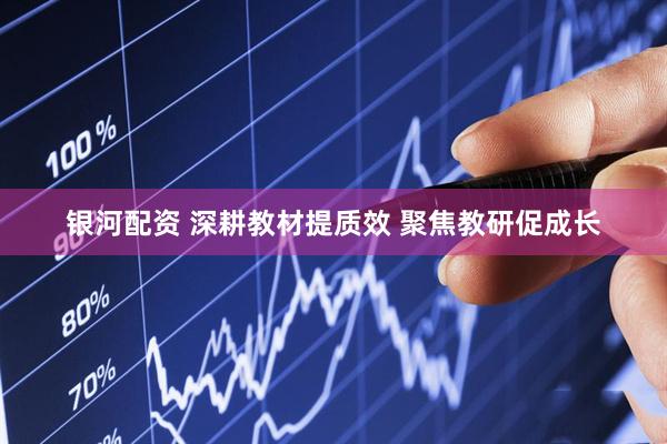 银河配资 深耕教材提质效 聚焦教研促成长