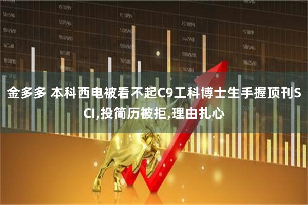 金多多 本科西电被看不起C9工科博士生手握顶刊SCI,投简历被拒,理由扎心