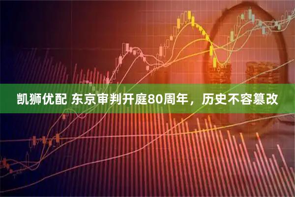 凯狮优配 东京审判开庭80周年，历史不容篡改